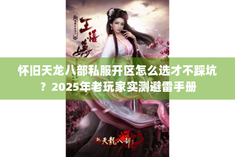 怀旧天龙八部私服开区怎么选才不踩坑？2025年老玩家实测避雷手册