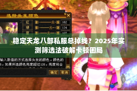 稳定天龙八部私服总掉线？2025年实测筛选法破解卡顿困局
