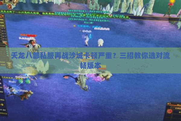天龙八部私服再战沙城卡顿严重?三招教你选对流畅版本 天龙八部私服再战沙城卡顿严重?三招教你选对流畅版本