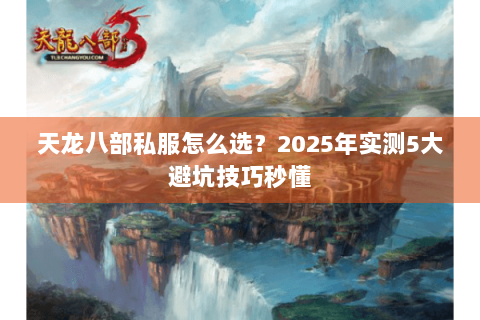 天龙八部私服怎么选？2025年实测5大避坑技巧秒懂
