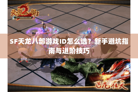 SF天龙八部游戏ID怎么选？新手避坑指南与进阶技巧