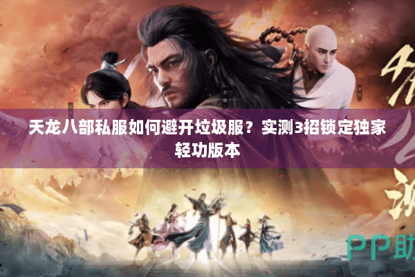 天龙八部私服如何避开垃圾服？实测3招锁定独家轻功版本