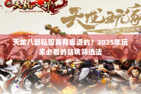 天龙八部私服真有靠谱的？2025年玩家必看的防坑筛选法
