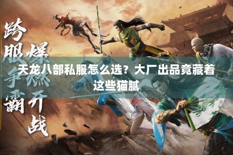 天龙八部私服怎么选？大厂出品竟藏着这些猫腻