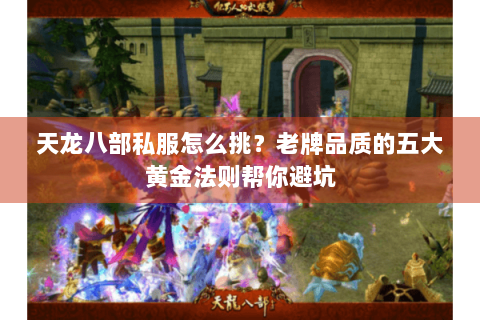 天龙八部私服怎么挑？老牌品质的五大黄金法则帮你避坑