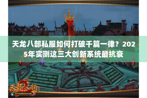 天龙八部私服如何打破千篇一律？2025年实测这三大创新系统最抗衰