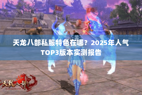 天龙八部私服特色在哪？2025年人气TOP3版本实测报告