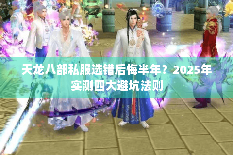 天龙八部私服选错后悔半年?2025年实测四大避坑法则 天龙八部私服选错后悔半年?2025年实测四大避坑法则