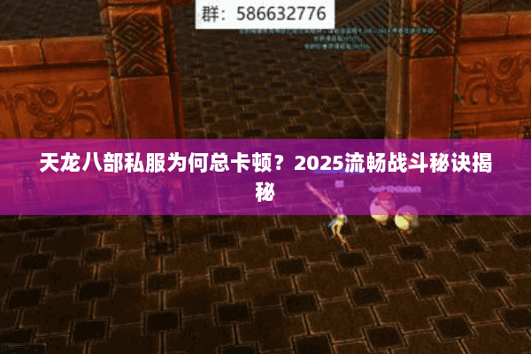 天龙八部私服为何总卡顿？2025流畅战斗秘诀揭秘