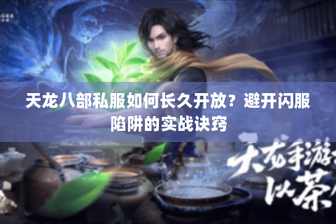 天龙八部私服如何长久开放？避开闪服陷阱的实战诀窍