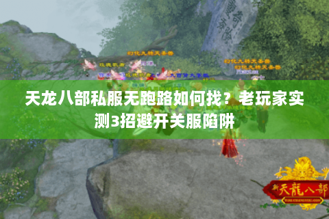 天龙八部私服无跑路如何找？老玩家实测3招避开关服陷阱