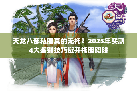 天龙八部私服真的无托？2025年实测4大鉴别技巧避开托服陷阱