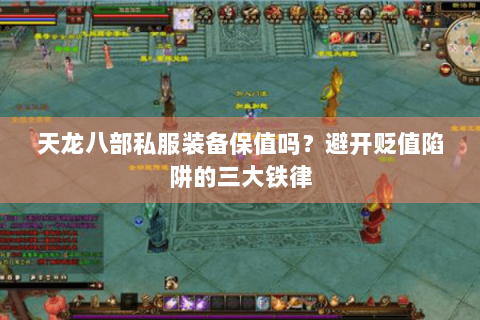 天龙八部私服装备保值吗？避开贬值陷阱的三大铁律