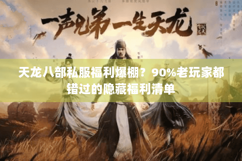 天龙八部私服福利爆棚？90%老玩家都错过的隐藏福利清单