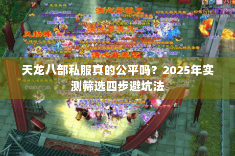 天龙八部私服真的公平吗？2025年实测筛选四步避坑法