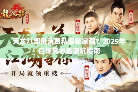 天龙八部低消费私服哪家强？2025年白嫖党必看避坑指南