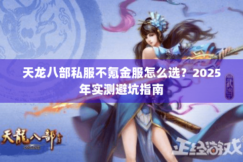 天龙八部私服不氪金服怎么选？2025年实测避坑指南