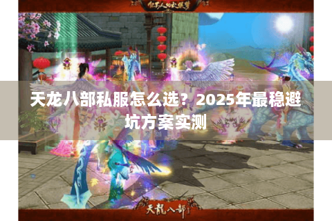 天龙八部私服怎么选？2025年最稳避坑方案实测
