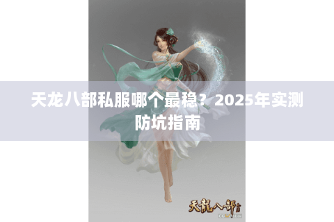 天龙八部私服哪个最稳？2025年实测防坑指南