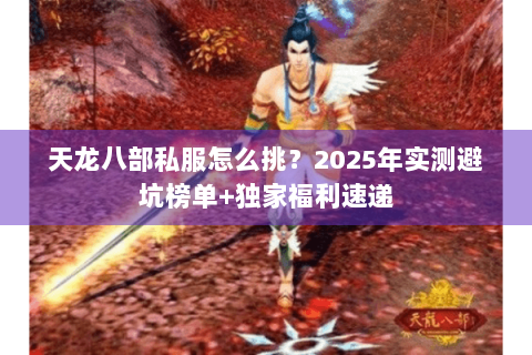 天龙八部私服怎么挑？2025年实测避坑榜单+独家福利速递