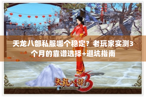 天龙八部私服哪个稳定？老玩家实测3个月的靠谱选择+避坑指南