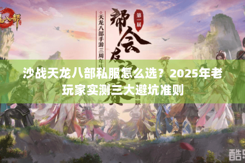 沙战天龙八部私服怎么选?2025年老玩家实测三大避坑准则 沙战天龙八部私服怎么选?2025年老玩家实测三大避坑准则