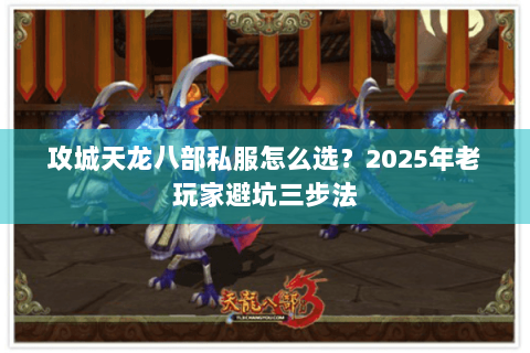 攻城天龙八部私服怎么选？2025年老玩家避坑三步法