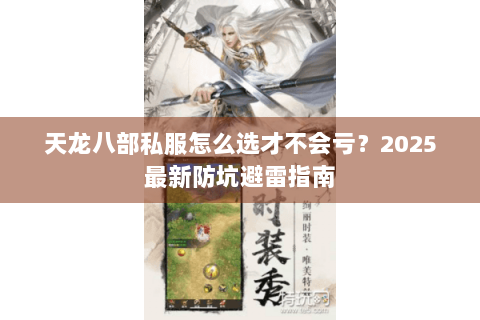 天龙八部私服怎么选才不会亏？2025最新防坑避雷指南
