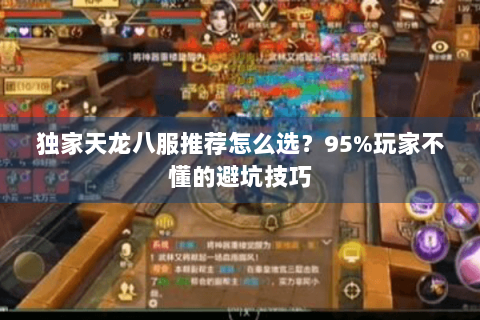 独家天龙八服推荐怎么选？95%玩家不懂的避坑技巧