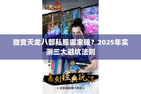 微变天龙八部私服哪家强？2025年实测三大避坑法则