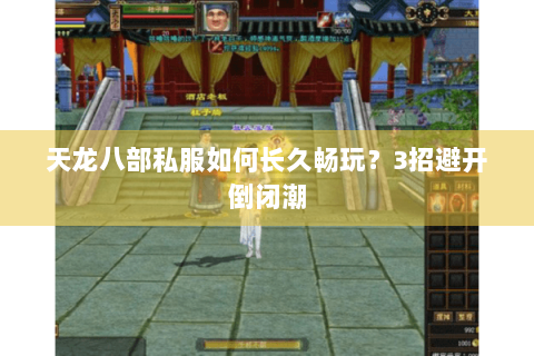 天龙八部私服如何长久畅玩？3招避开倒闭潮