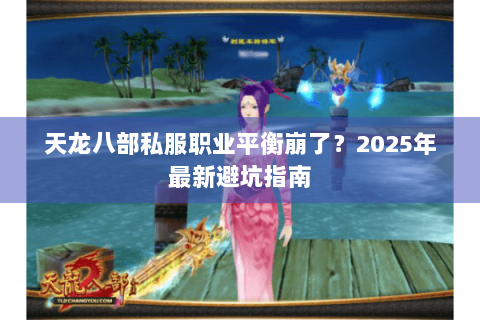 天龙八部私服职业平衡崩了？2025年最新避坑指南