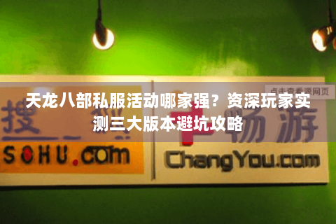 天龙八部私服活动哪家强？资深玩家实测三大版本避坑攻略
