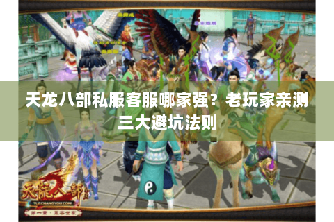 天龙八部私服客服哪家强？老玩家亲测三大避坑法则