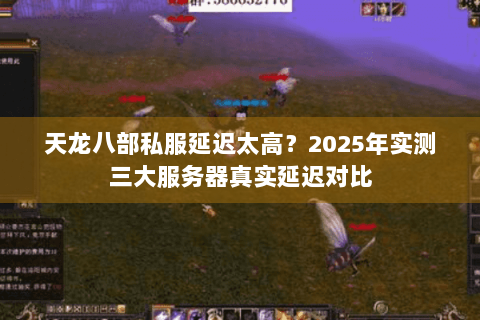 天龙八部私服延迟太高？2025年实测三大服务器真实延迟对比