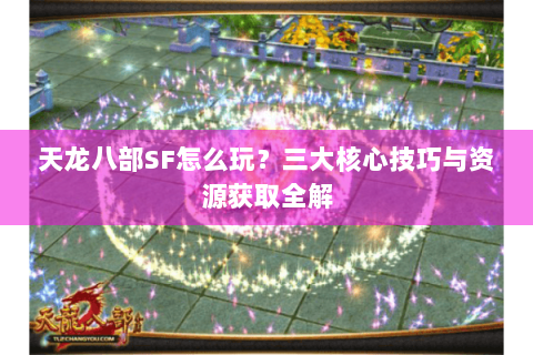 天龙八部SF怎么玩？三大核心技巧与资源获取全解