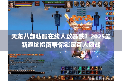 天龙八部私服在线人数暴跌？2025最新避坑指南帮你锁定百人团战