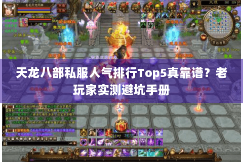 天龙八部私服人气排行Top5真靠谱？老玩家实测避坑手册