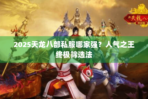 2025天龙八部私服哪家强？人气之王终极筛选法