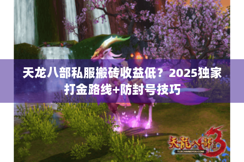 天龙八部私服搬砖收益低？2025独家打金路线+防封号技巧