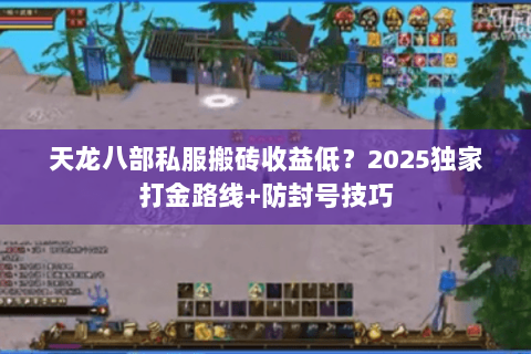 天龙八部私服搬砖收益低？2025独家打金路线+防封号技巧