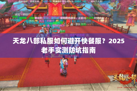 天龙八部私服如何避开快餐服？2025老手实测防坑指南