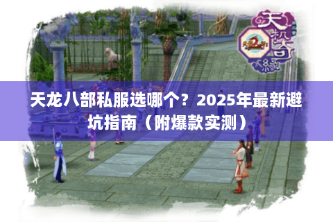天龙八部私服选哪个？2025年最新避坑指南（附爆款实测）