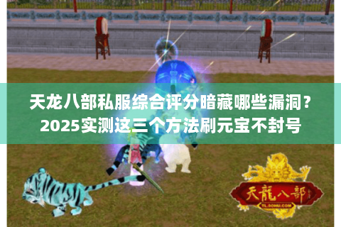 天龙八部私服综合评分暗藏哪些漏洞？2025实测这三个方法刷元宝不封号