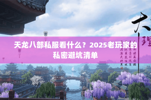 天龙八部私服看什么？2025老玩家的私密避坑清单