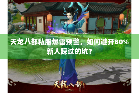 天龙八部私服爆雷预警，如何避开80%新人踩过的坑？