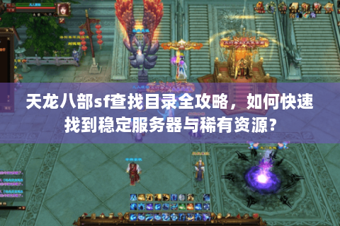 天龙八部sf查找目录全攻略，如何快速找到稳定服务器与稀有资源？