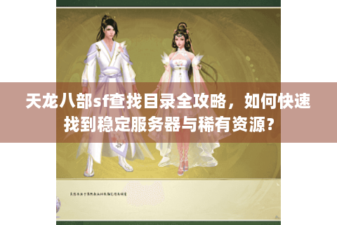 天龙八部sf查找目录全攻略，如何快速找到稳定服务器与稀有资源？