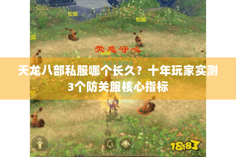 天龙八部私服哪个长久？十年玩家实测3个防关服核心指标