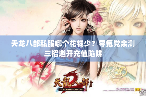 天龙八部私服哪个花钱少？零氪党亲测三招避开充值陷阱